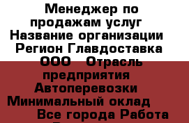 Менеджер по продажам услуг › Название организации ­ Регион Главдоставка, ООО › Отрасль предприятия ­ Автоперевозки › Минимальный оклад ­ 30 000 - Все города Работа » Вакансии   . Московская обл.,Бронницы г.